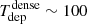 $ T_{\mathrm{dep}}^{\mathrm{dense}} \sim 100 $