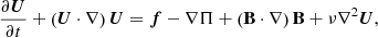 $$ \begin{aligned}&\frac{\partial \boldsymbol{U}}{\partial t}+\left(\boldsymbol{U}\cdot \nabla \right)\boldsymbol{U}=\boldsymbol{f}-\nabla \Pi +\left(\mathbf B \cdot \nabla \right)\mathbf B +\nu \nabla ^{2}\boldsymbol{U}, \end{aligned} $$