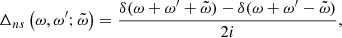 $$ \begin{aligned} \Delta _{ns}\left(\omega ,\omega^\prime ;\tilde{\omega }\right)&=\frac{\delta (\omega +\omega^\prime +\tilde{\omega })-\delta (\omega +\omega^\prime -\tilde{\omega })}{2{i}}, \end{aligned} $$
