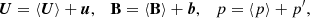 $$ \begin{aligned} \boldsymbol{U}=\left\langle \boldsymbol{U}\right\rangle +\boldsymbol{u},\quad \mathbf B =\left\langle \mathbf B \right\rangle +\boldsymbol{b},\quad p=\left\langle p\right\rangle +p^\prime , \end{aligned} $$