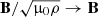 $ \mathbf{B}/\sqrt{{{\upmu}}_{0}\rho}\rightarrow\mathbf{B} $