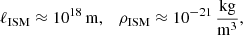 $$ \begin{aligned}&\ell _{\rm ISM}\approx 10^{18}\,\mathrm{m},\quad \rho _{\rm ISM}\approx 10^{-21}\,\frac{\mathrm{kg}}{\mathrm{m}^3}, \end{aligned} $$