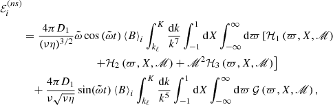 $$ \begin{aligned} \mathcal{E} _{i}^{(ns)}&\nonumber \\&=\frac{4\pi D_1}{(\nu \eta )^{3/2}}\tilde{\omega }\cos \left(\tilde{\omega }t\right)\left\langle B\right\rangle _{i}\int _{k_{\ell }}^{K}\frac{\mathrm{d} k}{k^{7}}\int _{-1}^{1}\mathrm{d} X\int _{-\infty }^{\infty }\mathrm{d} \varpi \left[\mathcal{H} _1\left(\varpi ,X,\fancyscript {M}\right)\right.\nonumber \\&\qquad \qquad \qquad \qquad \left.+\mathcal{H} _2\left(\varpi ,X,\fancyscript {M}\right)+\fancyscript {M}^2\mathcal{H} _3\left(\varpi ,X,\fancyscript {M}\right)\right]\nonumber \\& \quad +\frac{4\pi D_{1}}{\nu \sqrt{\nu \eta }}\sin (\tilde{\omega }t)\left\langle B\right\rangle _{i}\int _{k_{\ell }}^K\frac{\mathrm{d} k}{k^{5}}\int _{-1}^{1}\mathrm{d} X\int _{-\infty }^{\infty }\mathrm{d} \varpi \,\mathcal{G} \left(\varpi ,X,\fancyscript {M}\right), \end{aligned} $$