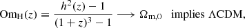 $$ \begin{aligned} \text{ Om}_\mathrm{H} (z) \equiv \frac{h^2(z)-1}{(1+z)^3-1} \longrightarrow \Omega _{\rm m,0} \quad \mathrm{implies}\ \Lambda \mathrm{CDM}, \end{aligned} $$