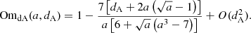 $$ \begin{aligned} \text{ Om}_\text{dA}(a,d_{\rm A})=1-\frac{7\left[d_{\rm A}+2a\left(\sqrt{a}-1\right)\right]}{a\left[6+\sqrt{a}\left(a^3-7\right)\right]}+O(d^2_{\rm A}). \end{aligned} $$