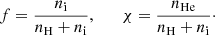 $$ \begin{aligned} f=\frac{n_{\rm i}}{n_{\rm H}+n_{\rm i}}, \qquad \chi =\frac{n_{\rm He}}{n_{\rm H}+n_{\rm i}}\cdot \end{aligned} $$