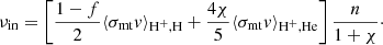 $$ \begin{aligned} \nu _{\rm in}=\left[\frac{1-f}{2} \langle \sigma _{\rm mt} { v}\rangle _{\mathrm{H}^+,\mathrm{H}} +\frac{4\chi }{5}\langle \sigma _{\rm mt} { v}\rangle _{\mathrm{H}^+,\mathrm{He}}\right] \frac{n}{1+\chi }\cdot \end{aligned} $$