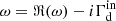 $ \omega = \Re(\omega)-i\Gamma_{\mathrm{d}}^{\mathrm{in}} $