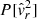 $ P[\hat{\mathit{v}}_r^2] $