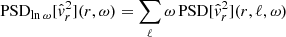 $$ \begin{aligned} \mathrm{PSD} _{\ln \omega }[\hat{{ v}}_r^2](r,\omega ) = \sum _{\ell } \omega \,\mathrm{PSD} [\hat{{ v}}_r^2](r,\ell ,\omega ) \end{aligned} $$