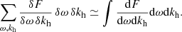 $$ \begin{aligned} \sum _{\omega , k_{\rm h}} \frac{\delta F}{\delta \omega \, \delta k_{\rm h}} \,\delta \omega \, \delta k_{\rm h}\simeq \int \frac{\mathrm{d} F}{\mathrm{d} \omega \mathrm{d} k_{\rm h}} \mathrm{d} \omega \mathrm{d} k_{\rm h}. \end{aligned} $$