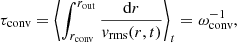 $$ \begin{aligned} \tau _{\rm conv} = \left\langle \int _{r_{\rm conv}}^{r_{\rm out}} \frac{\mathrm{d} r}{ { v}_\mathrm{rms} (r,t) } \right\rangle _t = \omega _{\rm conv}^{-1}, \end{aligned} $$