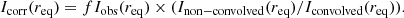 $$ \begin{aligned} I_{\rm corr}(r_{\rm eq}) = f I_{\rm obs}(r_{\rm eq}) \times (I_{\rm non-convolved}(r_{\rm eq})/I_{\rm convolved}(r_{\rm eq})). \end{aligned} $$