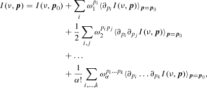 $$ \begin{aligned} I(\nu ,\boldsymbol{p}) = I(\nu ,\boldsymbol{p}_{0})&+ \sum _i \omega _1^{p_i}\langle \partial _{p_i}I(\nu ,\boldsymbol{p})\rangle _{\boldsymbol{p}=\boldsymbol{p}_0} \nonumber \\&+ \frac{1}{2}\sum _{i,j} \omega _2^{p_ip_j}\langle \partial _{p_i}\partial _{p_j}I(\nu ,\boldsymbol{p})\rangle _{\boldsymbol{p}=\boldsymbol{p}_0} \nonumber \\&+ \ldots \nonumber \\&+\frac{1}{\alpha !} \sum _{i,\ldots ,k} \omega _\alpha ^{p_i\ldots p_k}\langle \partial _{p_i}\ldots \partial _{p_k}I(\nu ,\boldsymbol{p})\rangle _{\boldsymbol{p}=\boldsymbol{p}_0}, \end{aligned} $$