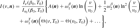 $$ \begin{aligned} I(\nu ,\boldsymbol{n})&= \frac{I_{\nu }(\beta _0,T_0)}{I_{\nu _0}(\beta _0,T_0)} \bigg \{ A(\boldsymbol{n}) + \omega ^\beta _1(\boldsymbol{n}) \ln \left(\frac{\nu }{\nu _0}\right) + \frac{1}{2}\omega ^\beta _2(\boldsymbol{n}) \ln ^2\left(\frac{\nu }{\nu _0}\right)\nonumber \\&\quad + \omega ^T_1(\boldsymbol{n})\Big ( \Theta (\nu ,T_0) - \Theta (\nu _0,T_0) \Big ) + \ldots \bigg \}, \end{aligned} $$