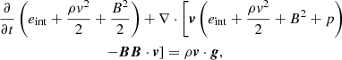 $$ \begin{aligned}&\frac{\partial }{\partial t} \left(e_{\rm int} + \frac{\rho { v}^2}{2}+\frac{B^2}{2}\right) + \nabla \cdot \left[\boldsymbol{v}\left(e_{\rm int}+\frac{\rho { v}^2}{2}+B^2+p\right)\right.\nonumber \\&\qquad \qquad \qquad \qquad \quad \left. - \boldsymbol{B}\boldsymbol{B}\cdot \boldsymbol{v}\right] = \rho \boldsymbol{v}\cdot \boldsymbol{g},\end{aligned} $$