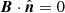 $ \boldsymbol{B} \cdot \hat{\boldsymbol{n}} = 0 $