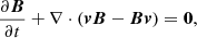$$ \begin{aligned}&\frac{\partial \boldsymbol{B}}{\partial t} +\nabla \cdot (\boldsymbol{v}\boldsymbol{B}-\boldsymbol{B}\boldsymbol{v}) = \boldsymbol{0}, \end{aligned} $$