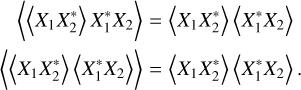 $\matrix{ {\left\langle {\left\langle {{X_1}X_2^*} \right\rangle X_1^*{X_2}} \right\rangle = \left\langle {{X_1}X_2^*} \right\rangle \left\langle {X_1^*{X_2}} \right\rangle } \cr {\left\langle {\left\langle {{X_1}X_2^*} \right\rangle \left\langle {X_1^*{X_2}} \right\rangle } \right\rangle = \left\langle {{X_1}X_2^*} \right\rangle \left\langle {X_1^*{X_2}} \right\rangle } \cr } $