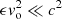 $ \epsilon {\it v}_{\rm o}^2\ll c^2 $