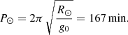 $$ \begin{aligned} P_\odot =2\pi \, \sqrt{\frac{R_\odot }{{{g_0}}}}=167 \mathrm{\, min }. \end{aligned} $$