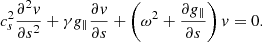 $$ \begin{aligned} c_{s}^{2} \frac{\partial ^{2} { v}}{\partial s^{2}} + \gamma g_{\parallel } \frac{\partial { v}}{\partial s} +\left(\omega ^2 + \frac{\partial g_{\parallel }}{\partial s}\right) { v} =0. \end{aligned} $$