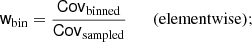 $$ \begin{aligned} \mathsf{w }_{\rm bin} = \frac{\mathsf{Cov }_{\rm binned}}{\mathsf{Cov }_{\rm sampled}} \qquad&\mathrm{(elementwise);} \end{aligned} $$