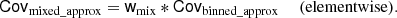 $$ \begin{aligned} \mathsf{Cov }_{\rm mixed\_approx}&= \mathsf{w }_{\rm mix} * \mathsf{Cov }_{\rm binned\_approx} \ &\mathrm{(elementwise).} \end{aligned} $$