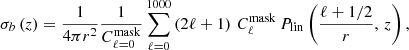 $$ \begin{aligned} \sigma _b \left( z \right) = \frac{1}{4 \pi r^2} \frac{1}{C_{\ell = 0}^\mathrm{mask}} \sum _{\ell = 0}^{1000} \left( 2 \ell + 1 \right) \, C_\ell ^\mathrm{mask} \, P_{\rm lin} \left( \frac{\ell + 1/2}{r}, \, z \right), \end{aligned} $$