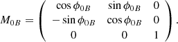$$ \begin{aligned} M_{0B}= \left( \begin{array}{ccc} \cos {\phi _{0B}}&\sin {\phi _{0B}}&0 \\ -\sin {\phi _{0B}}&\cos {\phi _{0B}}&0 \\ 0&0&1 \\ \end{array} \right). \end{aligned} $$