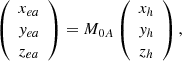 $$ \begin{aligned} \left( \begin{array}{c} x_{ea} \\ { y}_{ea} \\ z_{ea} \\ \end{array} \right) =M_{0A} \left( \begin{array}{c} x_h \\ { y}_h \\ z_h \\ \end{array} \right), \end{aligned} $$