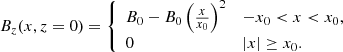$$ \begin{aligned} B_z(x,z=0)={\left\{ \begin{array}{ll} B_0-B_0 \left(\textstyle \frac{x}{x_0}\right)^2&-x_0 < x < x_0,\\ 0&|x|\ge x_0. \end{array}\right.} \end{aligned} $$