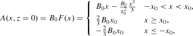 $$ \begin{aligned} A(x,z=0)=B_0 F(x)={\left\{ \begin{array}{ll} B_0 x -\frac{B_0}{x_0^2} \frac{x^3}{3}&-x_0 < x < x_0,\\ \frac{2}{3}B_0 x_0&x\ge x_0 ,\\ -\frac{2}{3}B_0 x_0&x\le -x_0, \end{array}\right.} \end{aligned} $$