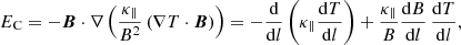 $$ \begin{aligned} E_{\rm C}=-\boldsymbol{B}\cdot \nabla \left(\frac{\kappa _\parallel }{B^2} \left(\nabla T \cdot \boldsymbol{B}\right)\right)=-\frac{\mathrm{d}}{\mathrm{d}l}\left(\kappa _\parallel \frac{\mathrm{d} T}{\mathrm{d}l} \right)+\frac{\kappa _\parallel }{B}\frac{\mathrm{d}B}{\mathrm{d}l} \, \frac{\mathrm{d}T}{\mathrm{d}l}, \end{aligned} $$