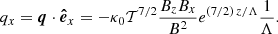 $$ \begin{aligned} q_x=\boldsymbol{q}\cdot {\boldsymbol{\hat{e}}_x}=-\kappa _0 \mathcal{T} ^{7/2}\frac{B_z B_x}{B^2} e^{(7/2)\, z/ \Lambda }\frac{1}{\Lambda }. \end{aligned} $$