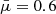 $ \bar{\mu}=0.6 $