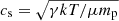 $ c_{\mathrm{s}}=\sqrt{\gamma kT/\mu m_{\mathrm{p}}} $