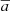 $ \overline{a} $