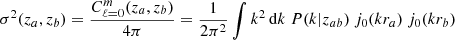 $$ \begin{aligned} \sigma ^2(z_a,z_b) = \frac{C_{\ell =0}^m(z_a,z_b)}{4\pi } = \frac{1}{2\pi ^2} \int k^2\,\mathrm{d} k \ P(k|z_{ab}) \ j_0(k r_a) \ j_0(k r_b) \end{aligned} $$