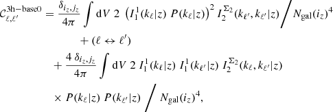$$ \begin{aligned} \nonumber \mathcal{C} _{\ell ,\ell^\prime }^\mathrm{3h-base0}&= \frac{\delta _{i_z,j_z}}{4\pi } \int \mathrm{d} V \ 2 \; \left(I_1^{1}(k_\ell |z) \ P(k_\ell |z)\right)^2 I_2^{\Sigma _2}(k_{\ell^\prime },k_{\ell^\prime }|z) \Bigg / N_{\rm gal}(i_z)^4 \\ \nonumber&\qquad \qquad +(\ell \leftrightarrow \ell^\prime ) \\ \nonumber&\quad +\frac{4 \ \delta _{i_z,j_z}}{4\pi } \int \mathrm{d} V \ 2 \ I_1^{1}(k_\ell |z) \ I_1^{1}(k_{\ell^\prime }|z) \ I_2^{\Sigma _2}(k_{\ell },k_{\ell^\prime }|z) \\&\quad \times P(k_\ell |z) \ P(k_{\ell^\prime }|z) \ \Bigg / \ N_{\rm gal}(i_z)^4, \end{aligned} $$