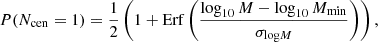 $$ \begin{aligned} P(N_{\rm cen}=1) = \frac{1}{2} \left(1 + \mathrm{Erf}\left(\frac{\log _{10}M-\log _{10}M_{\rm min}}{\sigma _{{\log }M}}\right)\right), \end{aligned} $$