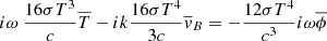 $$ \begin{aligned} i \omega \ \frac{16 \sigma T^{3}}{c}\overline{T}- ik\frac{16 \sigma T^{4}}{3c} \overline{v}_{B}&= -\frac{12 \sigma T^{4}}{c^{3}}i \omega \overline{ \phi } \end{aligned} $$