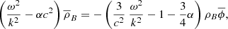 $$ \begin{aligned} \left( \frac{ \omega ^{2}}{k^{2}}- \alpha c^{2} \right) \overline{ \rho }_{B}=- \left( \frac{3}{c^{2}}\ \frac{ \omega ^{2}}{k^{2}}-1- \frac{3}{4} \alpha \right) \rho _{B}\overline{ \phi }, \end{aligned} $$