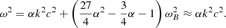 $$ \begin{aligned} \omega ^{2} = \alpha k^{2}c^{2}+ \left( \frac{27}{4} \alpha ^{2}-\frac{3}{4} \alpha -1 \right) \omega _{B}^{2} \approx \alpha k^{2}c^{2}. \end{aligned} $$