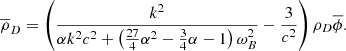 $$ \begin{aligned} \overline{ \rho }_{D}= \left( \frac{k^{2}}{ \alpha k^{2}c^{2}+ \left( \frac{27}{4} \alpha ^{2}-\frac{3}{4} \alpha -1 \right) \omega _{B}^{2}}-\frac{3}{c^{2}} \right) \rho _{D}\overline{ \phi }. \end{aligned} $$