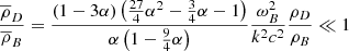 $$ \begin{aligned} \frac{\overline{ \rho }_{D}}{\overline{ \rho }_{B}} = \frac{ \left( 1-3 \alpha \right) \left( \frac{27}{4} \alpha ^{2}-\frac{3}{4} \alpha -1 \right) }{ \alpha \left( 1- \frac{9}{4} \alpha \right) }\frac{ \omega _{B}^{2}}{k^{2}c^{2}}\frac{ \rho _{D}}{ \rho _{B}} \ll 1 \end{aligned} $$