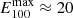 $ E^{\mathrm{max}}_{100} \approx 20 $