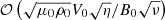 $ \mathcal{O} \left( \sqrt{\mu_0 \rho_0} V_0 \sqrt{\eta} / B_0 \sqrt{\nu} \right) $