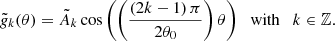 $$ \begin{aligned} \tilde{g}_k(\theta ) = \tilde{A}_k \cos {\left(\left( \displaystyle \frac{\left(2k - 1\right) \pi }{2 \theta _0} \right) \theta \right)} \quad \mathrm{with} \quad k \in \mathbb{Z} . \end{aligned} $$