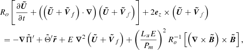 $$ \begin{aligned}&R_o \left[\displaystyle \frac{\partial \boldsymbol{\tilde{U}}}{\partial t} + \left( \left( \boldsymbol{\tilde{U}} + \boldsymbol{\tilde{V}}_{f} \right) \cdot \boldsymbol{\nabla } \right) \left( \boldsymbol{\tilde{U}} + \boldsymbol{\tilde{V}}_{f} \right)\right]+ 2 \boldsymbol{e}_z \times \left( \boldsymbol{\tilde{U}} + \boldsymbol{\tilde{V}}_{f} \right) \nonumber \\&\ = - \boldsymbol{\nabla } \tilde{\Pi }^{\prime } + \tilde{\Theta }^{\prime } \boldsymbol{\tilde{r}} + E \ \boldsymbol{\nabla }^2\left( \boldsymbol{\tilde{U}} + \boldsymbol{\tilde{V}}_{f} \right) + \left( \displaystyle \frac{L_u E}{P_m} \right)^2 R_o^{-1} \left[\left(\boldsymbol{\nabla } \times \boldsymbol{\tilde{B}} \right) \times \boldsymbol{\tilde{B}} \right], \end{aligned} $$